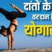 ये योगासन दांतों को सड़ने से बचाते हैं, साथ ही फंगल इंफेक्शन से भी दिलाते हैं राहत