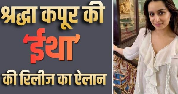 दो साल बाद बड़े पर्दे पर लौटेंगी श्रद्धा कपूर, नई फिल्म ‘ईथा’ की रिलीज डेट से उठा पर्दा
